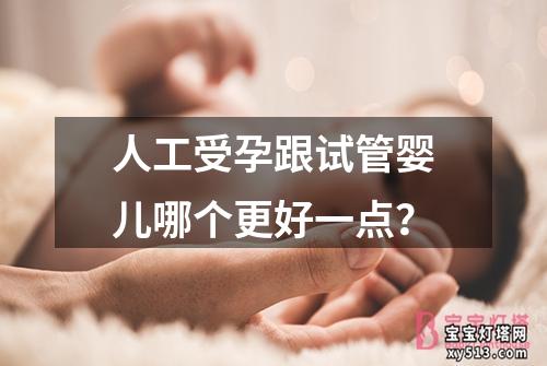 人工受孕跟试管婴儿哪个更好一点？