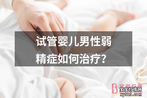 试管婴儿男性弱精症如何治疗？