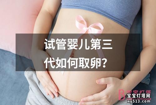 试管婴儿第三代如何取卵？