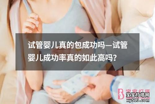 试管婴儿真的包成功吗—试管婴儿成功率真的如此高吗？