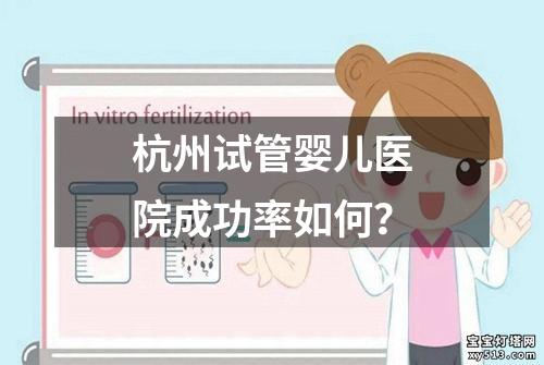 杭州试管婴儿医院成功率如何？