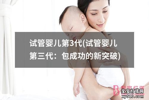 试管婴儿第3代(试管婴儿第三代：包成功的新突破)