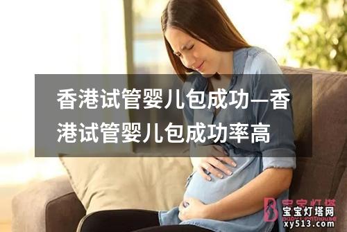 香港试管婴儿包成功—香港试管婴儿包成功率高