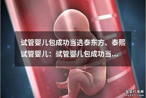 试管婴儿包成功当选泰东方、泰熙试管婴儿：试管婴儿包成功当选泰东方为中心