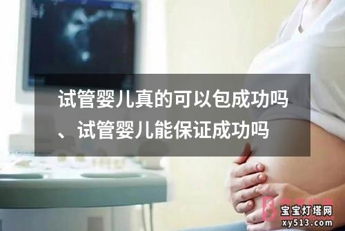 试管婴儿真的可以包成功吗、试管婴儿能保证成功吗