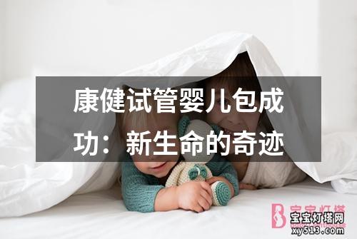 康健试管婴儿包成功：新生命的奇迹