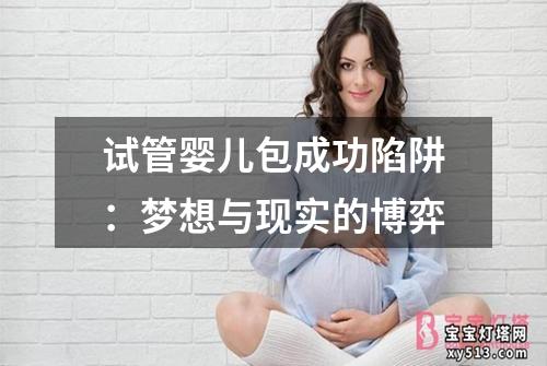 试管婴儿包成功陷阱：梦想与现实的博弈