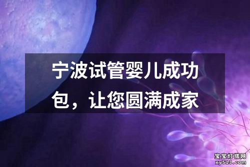 宁波试管婴儿成功包，让您圆满成家