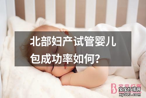 北部妇产试管婴儿包成功率如何？