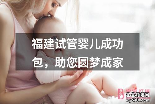 福建试管婴儿成功包，助您圆梦成家