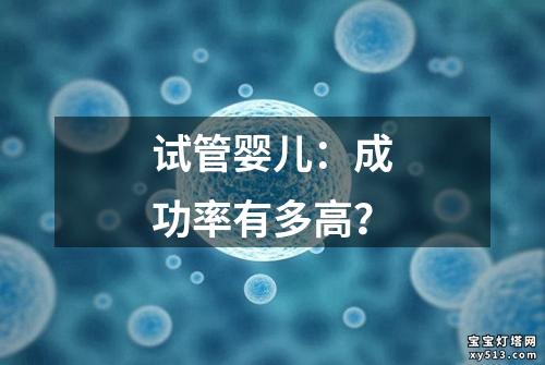 试管婴儿：成功率有多高？