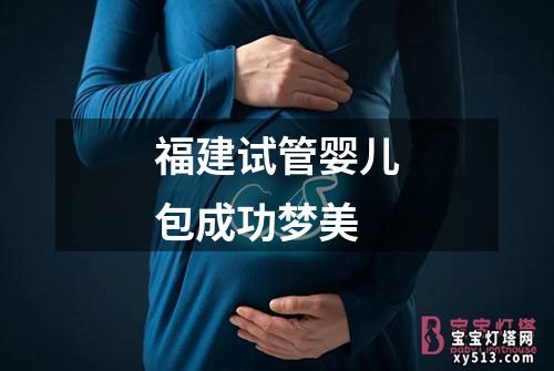 福建试管婴儿包成功梦美