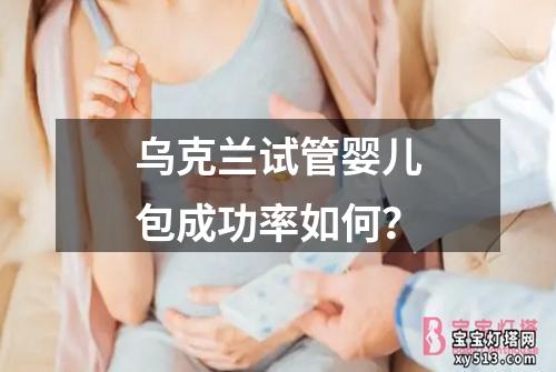 乌克兰试管婴儿包成功率如何？