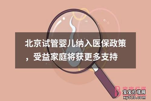 北京试管婴儿纳入医保政策，受益家庭将获更多支持