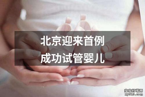 北京迎来首例成功试管婴儿