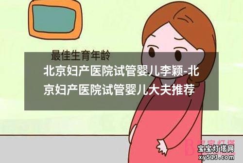 北京妇产医院试管婴儿李颖-北京妇产医院试管婴儿大夫推荐