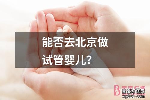 能否去北京做试管婴儿？