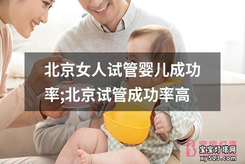 北京女人试管婴儿成功率;北京试管成功率高