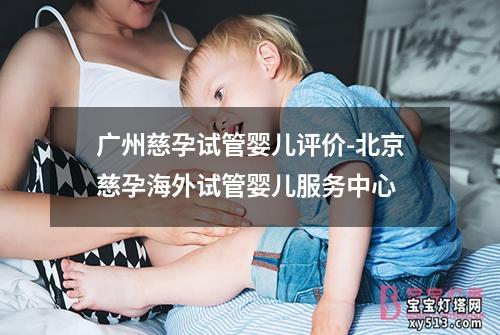 广州慈孕试管婴儿评价-北京慈孕海外试管婴儿服务中心