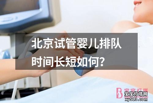 北京试管婴儿排队时间长短如何？