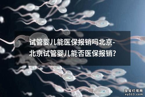 试管婴儿能医保报销吗北京-北京试管婴儿能否医保报销？