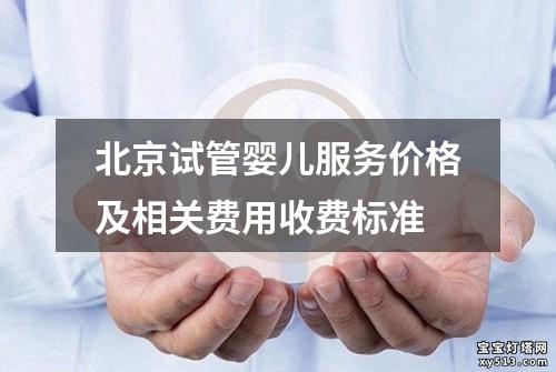 北京试管婴儿服务价格及相关费用收费标准