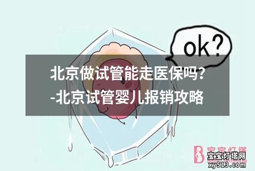 北京做试管能走医保吗？-北京试管婴儿报销攻略