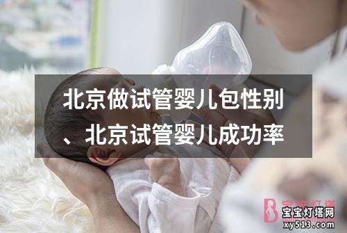 北京做试管婴儿包性别、北京试管婴儿成功率