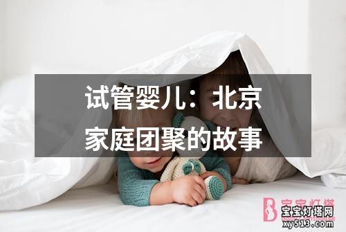 试管婴儿：北京家庭团聚的故事