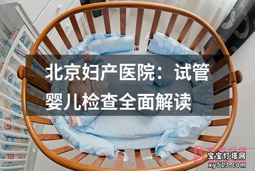 北京妇产医院：试管婴儿检查全面解读