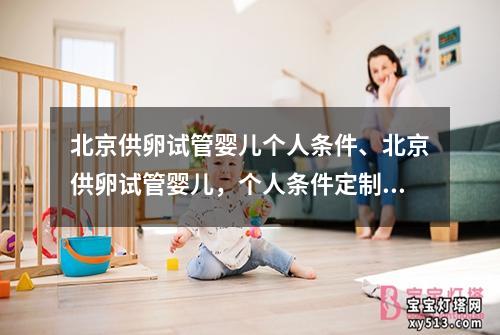 北京供卵试管婴儿个人条件、北京供卵试管婴儿，个人条件定制服务