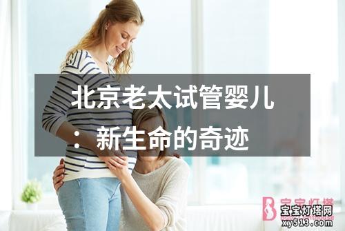 北京老太试管婴儿：新生命的奇迹