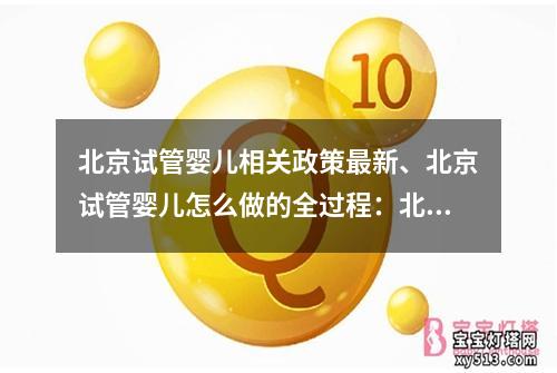 北京试管婴儿相关政策最新、北京试管婴儿怎么做的全过程：北京最新试管婴儿政策解读