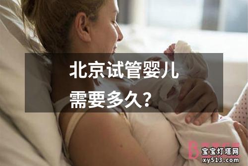 北京试管婴儿需要多久？