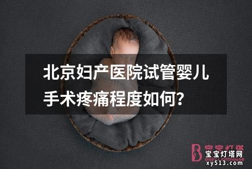 北京妇产医院试管婴儿手术疼痛程度如何？