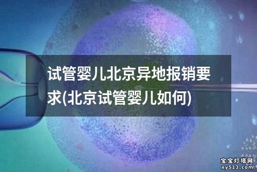 试管婴儿北京异地报销要求(北京试管婴儿如何)