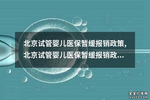 北京试管婴儿医保暂缓报销政策,北京试管婴儿医保暂缓报销政策调整