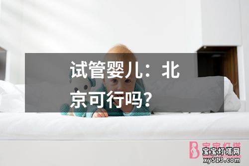 试管婴儿：北京可行吗？