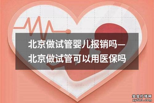 北京做试管婴儿报销吗—北京做试管可以用医保吗