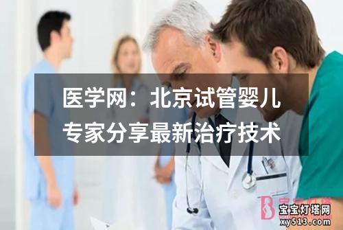 医学网：北京试管婴儿专家分享最新治疗技术