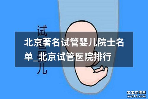 北京著名试管婴儿院士名单_北京试管医院排行