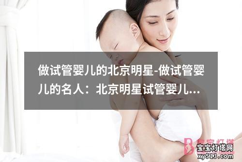 做试管婴儿的北京明星-做试管婴儿的名人：北京明星试管婴儿风波