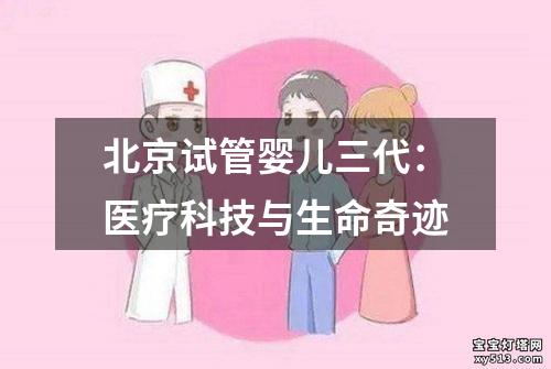 北京试管婴儿三代：医疗科技与生命奇迹