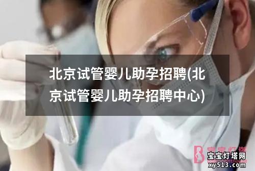 北京试管婴儿助孕招聘(北京试管婴儿助孕招聘中心)