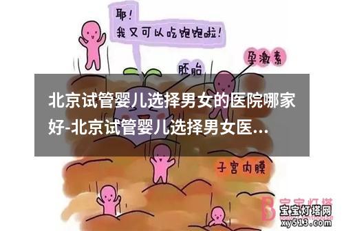 北京试管婴儿选择男女的医院哪家好-北京试管婴儿选择男女医院排名及费用查询