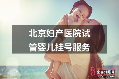 北京妇产医院试管婴儿挂号服务