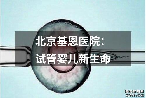 北京基恩医院：试管婴儿新生命