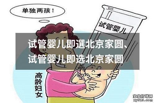 试管婴儿即選北京家圆、试管婴儿即选北京家圆