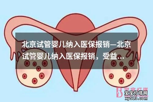 北京试管婴儿纳入医保报销—北京试管婴儿纳入医保报销，受益家庭获得更多支持