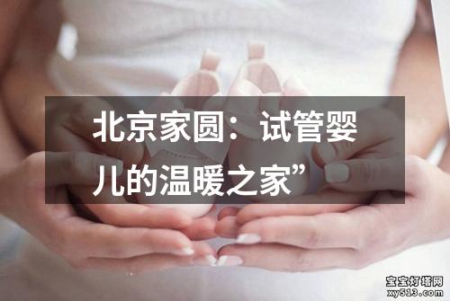 北京家圆：试管婴儿的温暖之家”